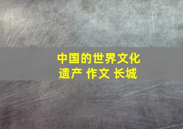 中国的世界文化遗产 作文 长城